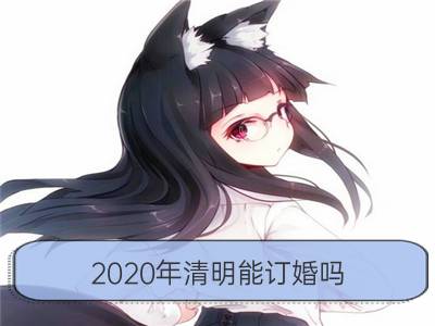 2020年清明能订婚吗 是订婚的好日子吗